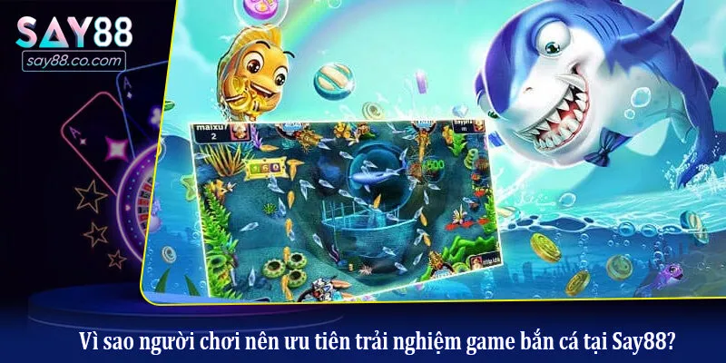 Review Game Bắn Cá Được Yêu Thích Nhất - Đỉnh Cao Đồ Họa Và Đổi Thưởng Vì sao người chơi nên ưu tiên trải nghiệm game bắn cá tại Say88?